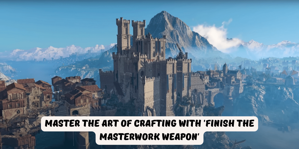 Master the Art of Crafting with Finish the Masterwork Weapon